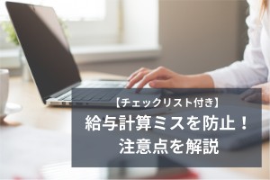 【チェックリスト付き】給与計算ミスを防止！注意点を解説