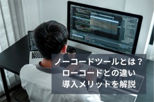ノーコードツールとは？ローコードとの違い導入メリットを解説
