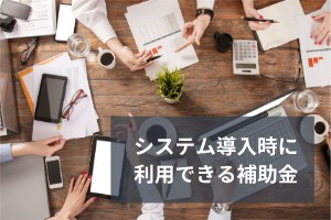 システム導入時に利用できる補助金