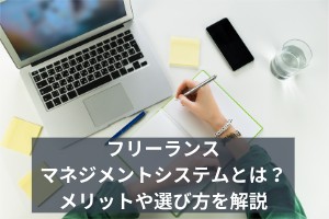 フリーランスマネジメントシステムとは？メリットや選び方を解説