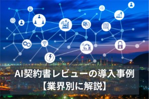 AI契約書レビューの導入事例【業界別に解説】