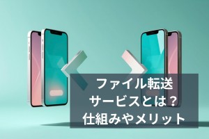 ファイル転送サービスとは？仕組みやメリット