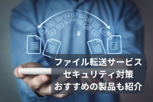 ファイル転送サービスセキュリティ対策おすすめの製品も紹介
