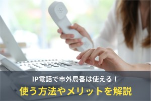 IP電話で市外局番は使える！使う方法やメリットを解説