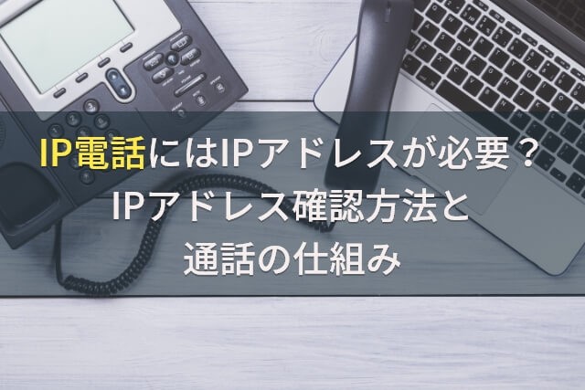 IP電話にはIPアドレスが必要？IPアドレス確認方法と通話の仕組み