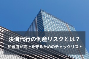 決済代行の倒産リスクとは？ 加盟店が売上を守るためのチェックリスト