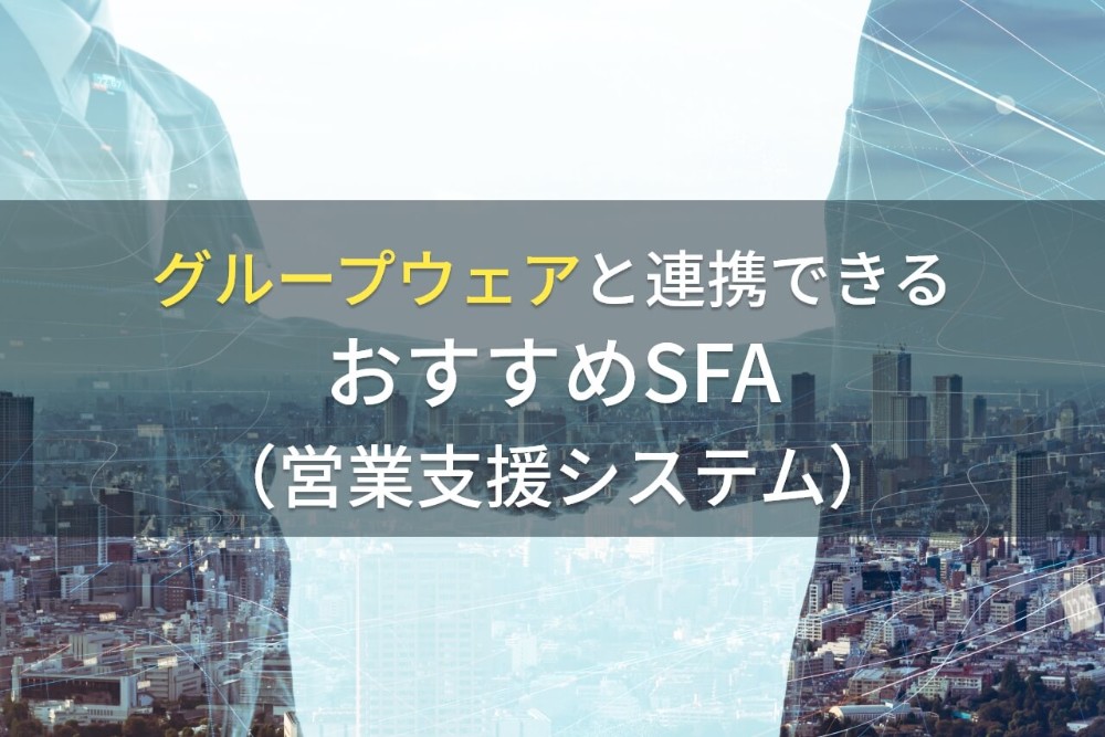 グループウェアと連携できるおすすめSFA（営業支援システム）7選【2022年最新版】