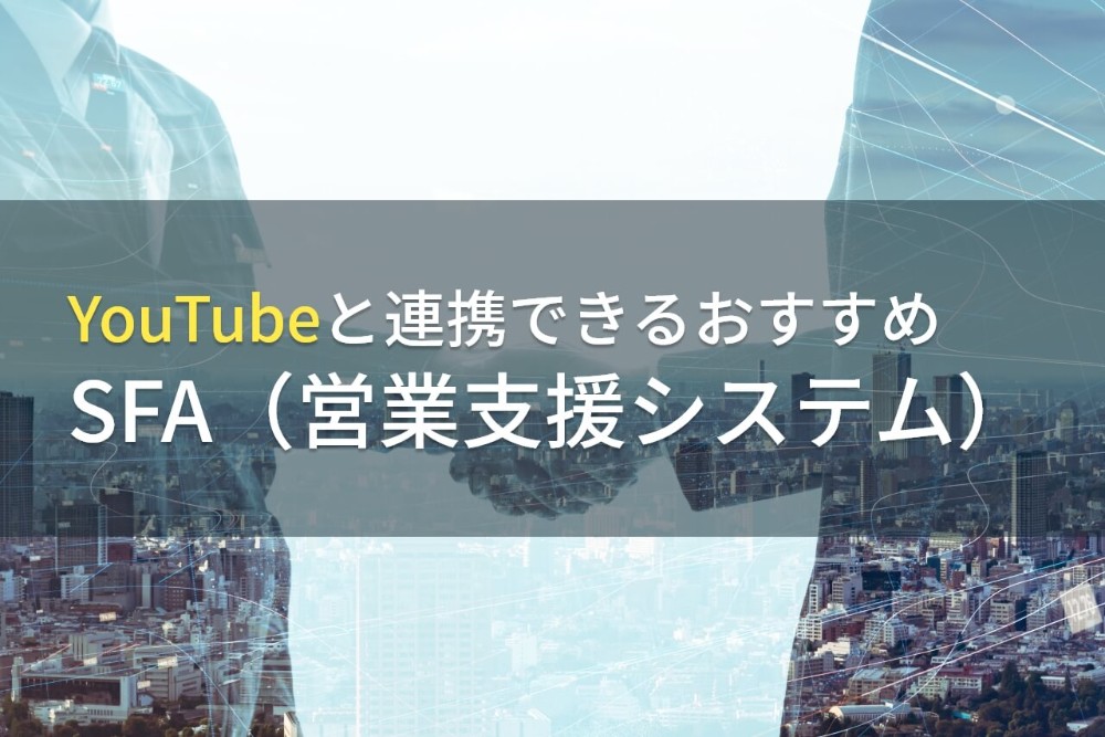 【2023年最新】YouTube連携が可能なおすすめSFA（営業支援システム）3選