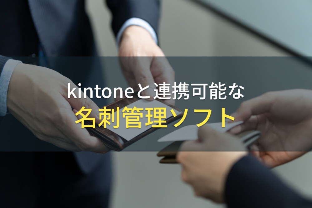 【2023年最新】kintoneと連携可能なおすすめ名刺管理ソフト4選