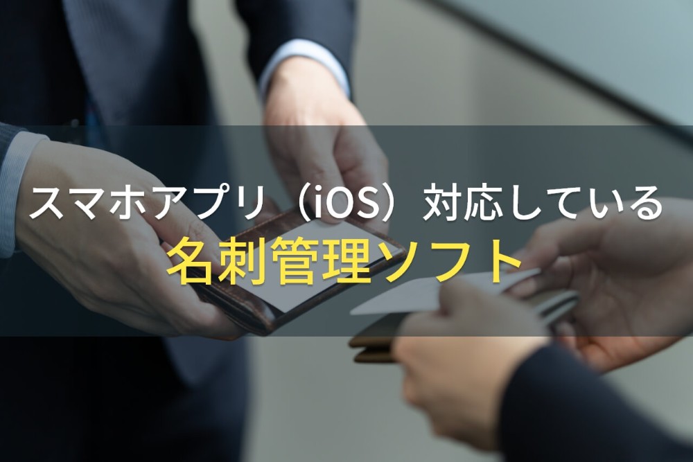 スマホアプリ（iOS）対応でおすすめの名刺管理ソフト10選【2022年最新版】