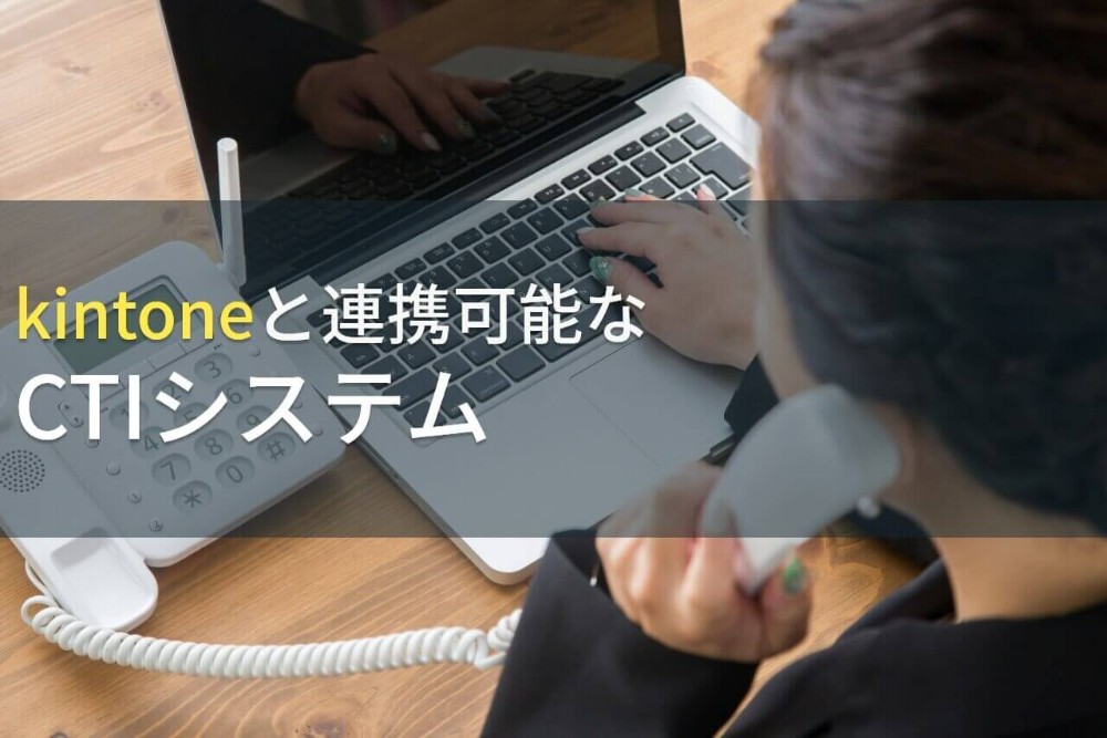 kintoneと連携可能なCTIシステム10選【2022年最新版】