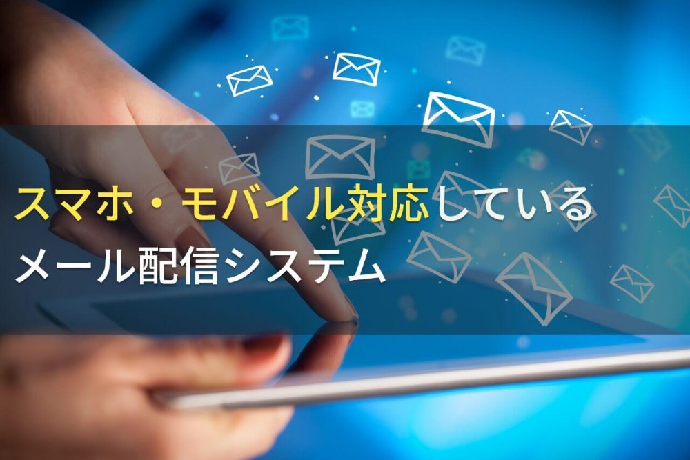 【2023年最新】スマホ・モバイル対応でおすすめのメール配信システム10選