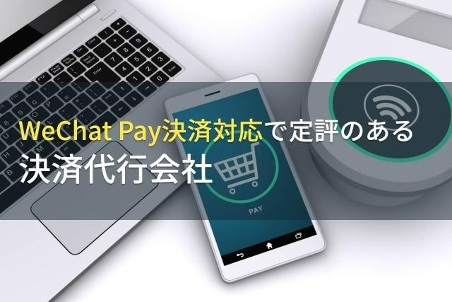 【2023年最新】WeChat Pay決済でおすすめの決済代行サービス9選