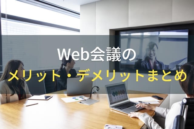 Web会議のメリット・デメリットまとめ【2022年最新版】